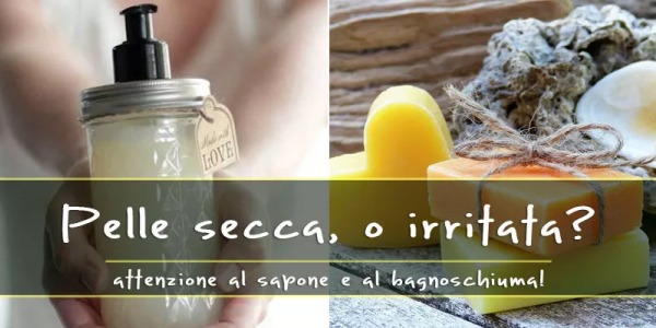 Pelle secca, o irritata? Attenzione al sapone e al bagnoschiuma che utilizzi!